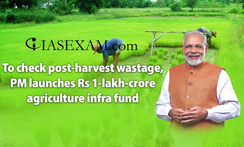 To check post-harvest wastage, PM launches Rs 1-lakh-crore agriculture infra fund UPSC